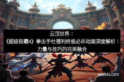 云顶世界：《超级街霸4》拳击手杜德利终极必杀动画深度解析：力量与技巧的完美融合